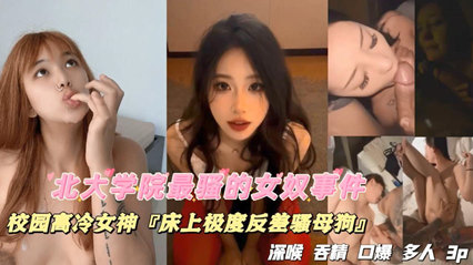 獨(dú)家流出北大學(xué)院最騷的女奴事件，校園高冷女神，床上極度反差騷母狗，深喉吞精口爆多人